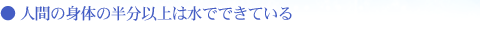 人間の身体の半分以上は水でできている