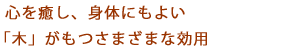 心を癒し、身体にもよい「木」がもつさまざまな効用