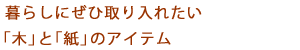 暮らしにぜひ取り入れたい「木」と「紙」のアイテム