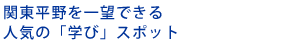 関東平野を一望できる人気の「学び」スポット