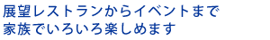 展望レストランからイベントまで家族でいろいろ楽しめます
