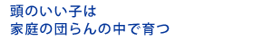 頭のいい子は家族の団らんの中で育つ