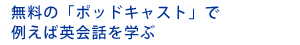 無料の「ポッドキャスト」で例えば英会話を学ぶ
