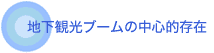 地下観光ブームの中心的存在