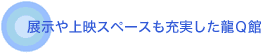 展示や上映スペースも充実した龍Q館