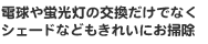 電球や蛍光灯の交換だけでなくシェードなどもきれいにお掃除