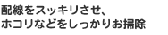 配線をスッキリさせ、ホコリなどをしっかりお掃除