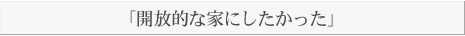 「開放的な家にしたかった」