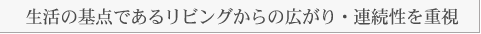 生活の基点であるリビングからの広がり・連続性を重視