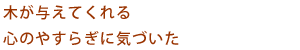 木が与えてくれる心のやすらぎに気づいた