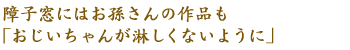 障子窓にはお孫さんの作品も「おじいちゃんが淋しくないように」