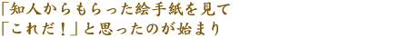 知人からもらった絵手紙をみて 「これだ！」と思ったのが始まり 