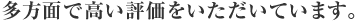 多方面で高い評価をいただいています