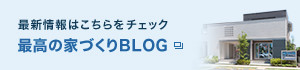 最新情報はこちらをチェック:最高の家づくりBLOG